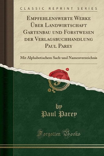 Empfehlenswerte Werke Über Landwirtschaft Gartenbau und Forstwesen der Verlagsbuchhandlung Paul Parey: Mit Alphabetischem Sach-und Namenverzeichnis (Classic Reprint)