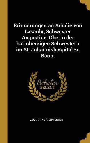 Erinnerungen an Amalie von Lasaulx, Schwester Augustine, Oberin der barmherzigen Schwestern im St. Johannishospital zu Bonn.