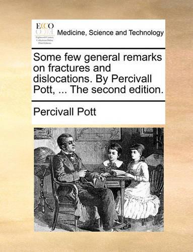 Some Few General Remarks on Fractures and Dislocations. by Percivall Pott, ... the Second Edition.