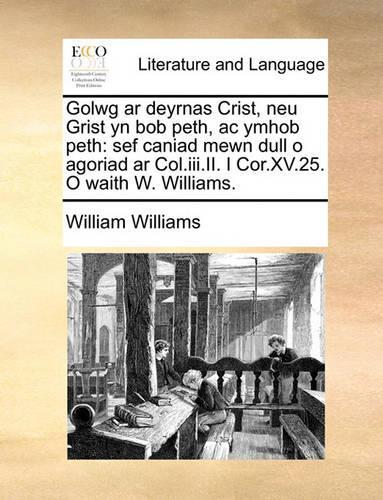Golwg AR Deyrnas Crist, Neu Grist Yn Bob Peth, AC Ymhob Peth: Sef Caniad Mewn Dull O Agoriad AR Col.III.II. I Cor.XV.25. O Waith W. Williams.