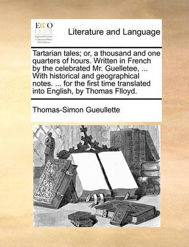 Tartarian Tales; Or, a Thousand and One Quarters of Hours. Written in French by the Celebrated Mr. Guelletee, ... with Historical and Geographical Notes. ... for the First Time Translated Into English, by Thomas Flloyd.
