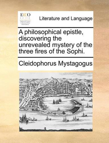 A Philosophical Epistle, Discovering the Unrevealed Mystery of the Three Fires of the Sophi.