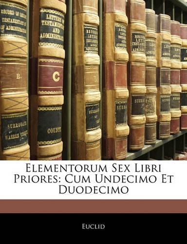 Elementorum Sex Libri Priores: Cum Undecimo Et Duodecimo
