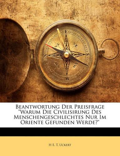 Beantwortung Der Preisfrage Warum Die Civilisirung Des Menschengeschlechtes Nur Im Oriente Gefunden Werde?