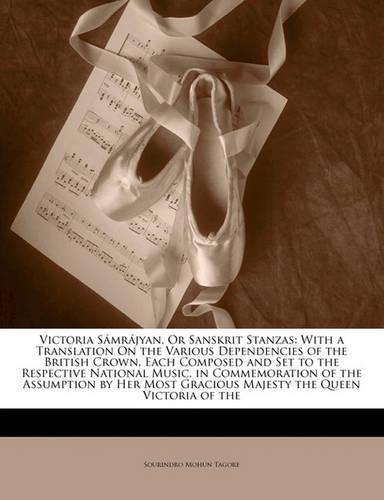 Victoria Sámrájyan, Or Sanskrit Stanzas: With a Translation On the Various Dependencies of the British Crown, Each Composed and Set to the Respective National Music, in Commemoration of the Assumption by Her Most Gracious Majesty the Queen Victoria O