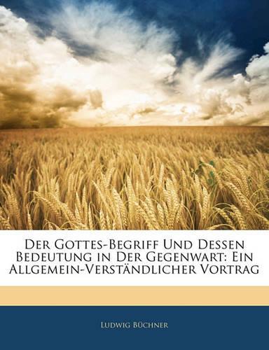Der Gottes-Begriff Und Dessen Bedeutung in Der Gegenwart: Ein Allgemein-Verständlicher Vortrag