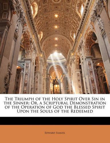 The Triumph of the Holy Spirit Over Sin in the Sinner: Or, a Scriptural Demonstration of the Operation of God the Blessed Spirit Upon the Souls of the Redeemed