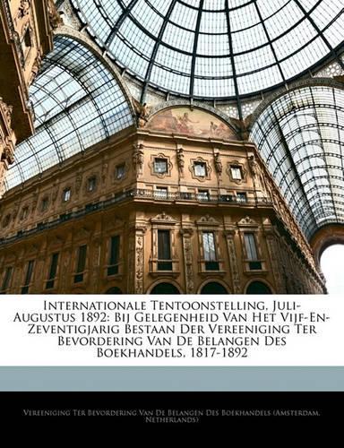 Internationale Tentoonstelling, Juli-Augustus 1892: Bij Gelegenheid Van Het Vijf-En-Zeventigjarig Bestaan Der Vereeniging Ter Bevordering Van de Belangen Des Boekhandels, 1817-1892