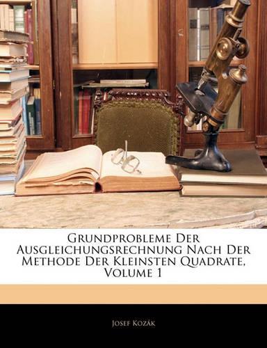 Grundprobleme Der Ausgleichungsrechnung Nach Der Methode Der Kleinsten Quadrate; Volume 1