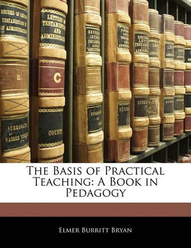 The Basis of Practical Teaching: A Book in Pedagogy