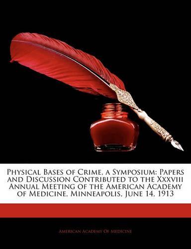 Physical Bases of Crime, a Symposium: Papers and Discussion Contributed to the XXXVIII Annual Meeting of the American Academy of Medicine, Minneapolis