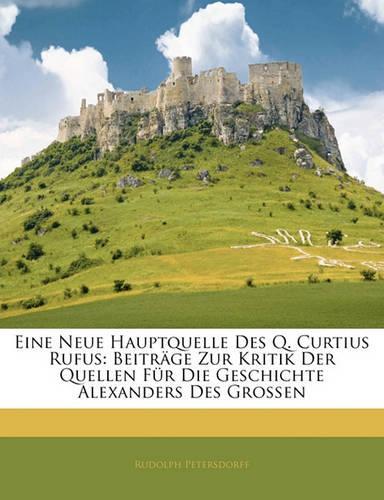 Eine Neue Hauptquelle Des Q. Curtius Rufus: Beitrage Zur Kritik Der Quellen Fur Die Geschichte Alexanders Des Grossen