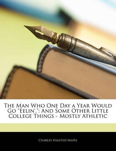 The Man Who One Day a Year Would Go Eelin',: And Some Other Little College Things - Mostly Athletic