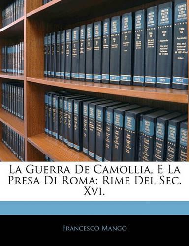 La Guerra de Camollia, E La Presa Di Roma: Rime del SEC. XVI.