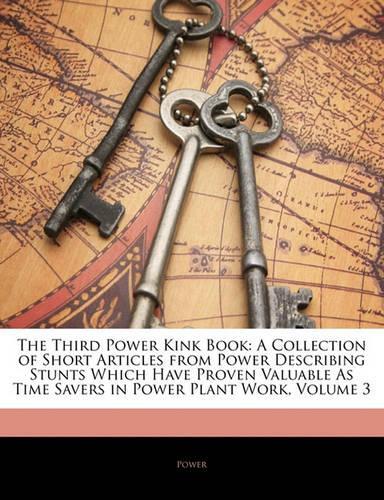 The Third Power Kink Book: A Collection of Short Articles from Power Describing Stunts Which Have Proven Valuable as Time Savers in Power Plant Work, Volume 3