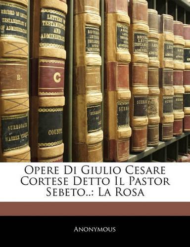 Opere Di Giulio Cesare Cortese Detto Il Pastor Sebeto..: La Rosa