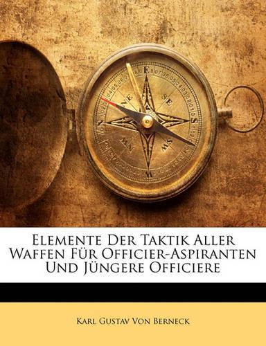 Elemente Der Taktik Aller Waffen Fur Officier-Aspiranten Und Jungere Officiere, Sechste Auflage