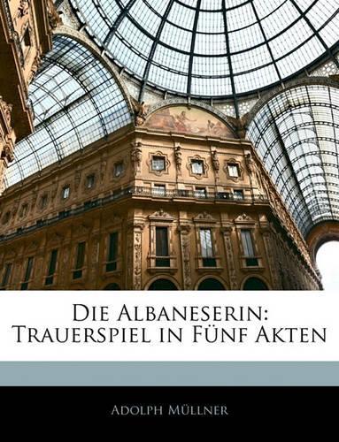Die Albaneserin: Trauerspiel in Fünf Akten