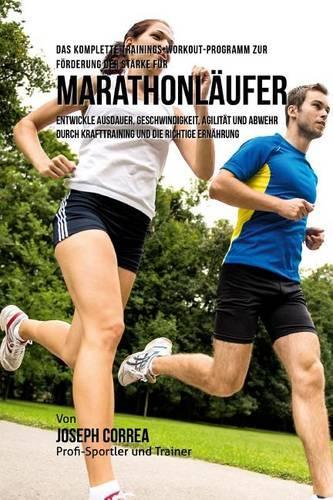 Das komplette Trainings-Workout-Programm zur Forderung der Starke fur Marathonlaufer: Entwickle Ausdauer, Geschwindigkeit, Agilitat und Abwehr durch Krafttraining und die richtige Ernahrung