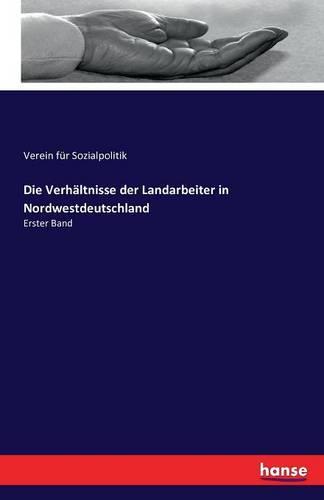 Die Verhältnisse der Landarbeiter in Nordwestdeutschland: Erster Band