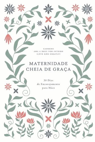 Maternidade Cheia de Graça: 30 Dias de Encorajamento para Mães: A Love God Greatly European Portuguese Bible Study Journal