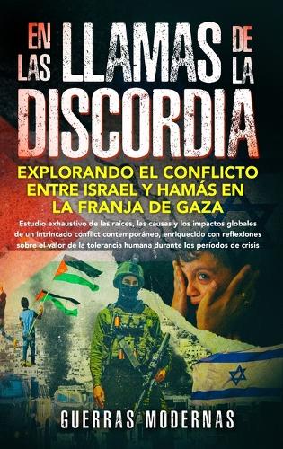 En las llamas de la discordia: explorando el conflicto entre Israel y Hamás en la Franja de Gaza: Estudio exhaustivo de las raíces, las causas y los impactos globales de un intrincado conflicto contemporáneo, enriquecido con reflexiones sobre el valor de la tolerancia humana durante los